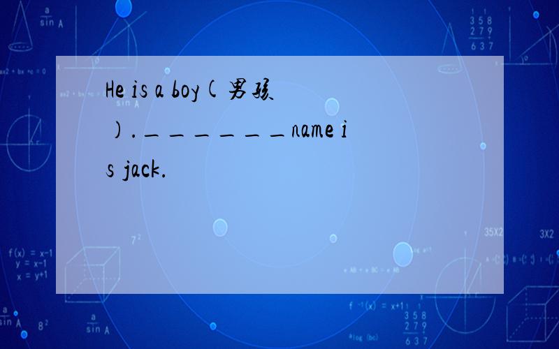 He is a boy(男孩）.______name is jack.