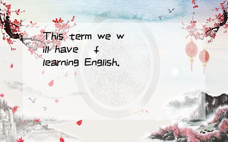 This term we will have (f ) learning English.