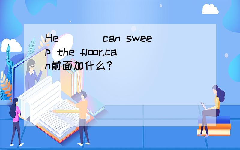 He____can sweep the floor.can前面加什么?