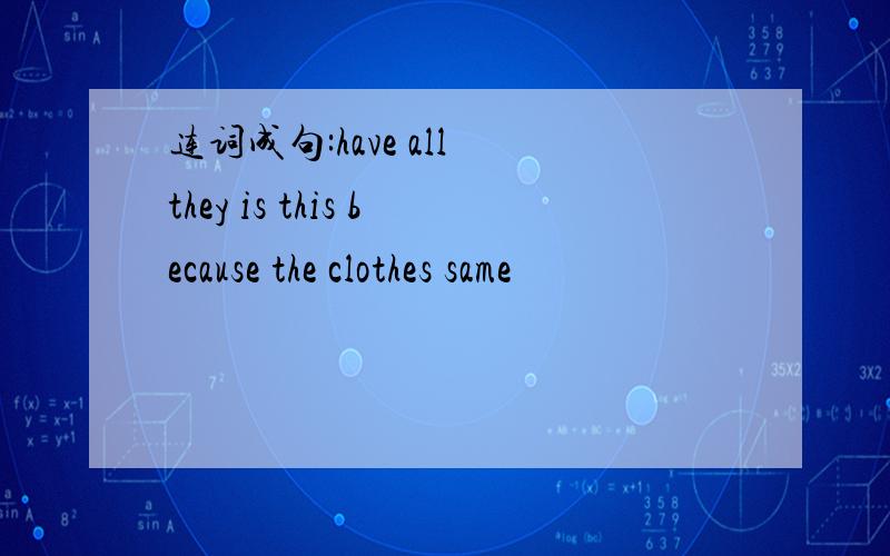 连词成句:have all they is this because the clothes same