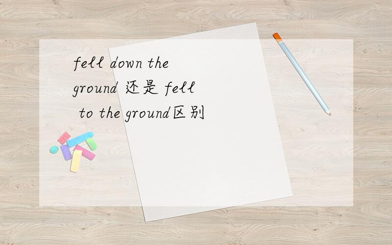 fell down the ground 还是 fell to the ground区别