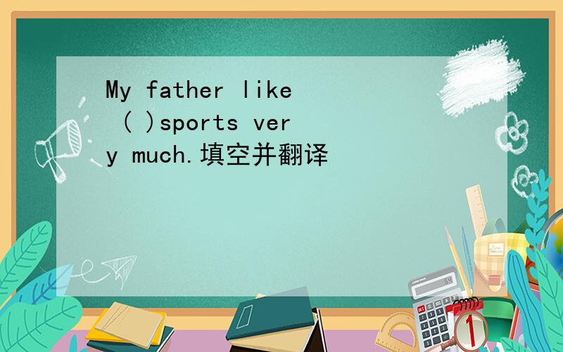 My father like ( )sports very much.填空并翻译