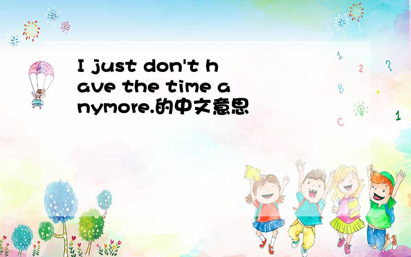 I just don't have the time anymore.的中文意思