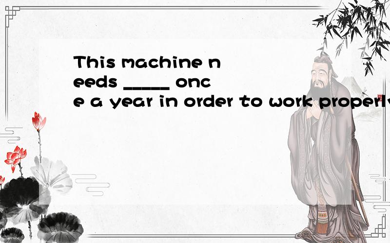 This machine needs _____ once a year in order to work properly.A、to checkB、checkingC、checkD、checked