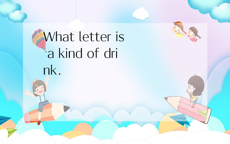 What letter is a kind of drink.