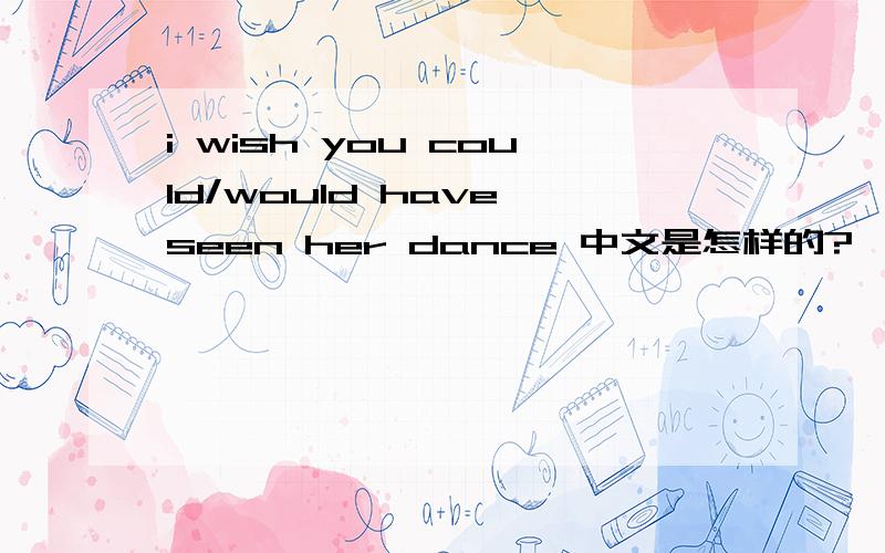 i wish you could/would have seen her dance 中文是怎样的?