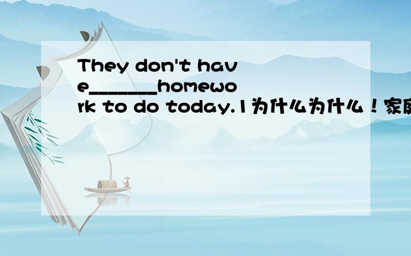 They don't have_______homework to do today.1为什么为什么！家庭作业不是不可数吗？
