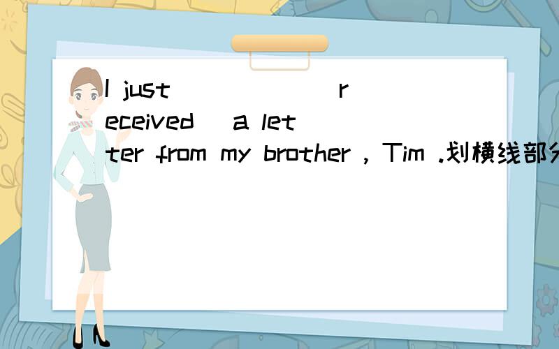 I just _____(received )a letter from my brother , Tim .划横线部分该怎么填