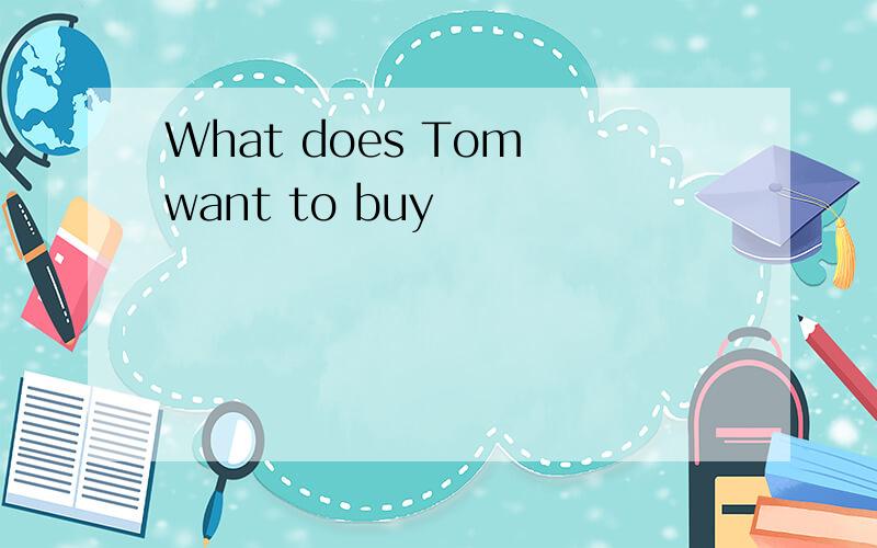 What does Tom want to buy