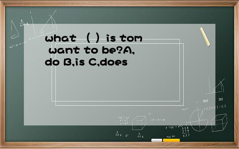 what （ ）is tom want to be?A,do B,is C,does