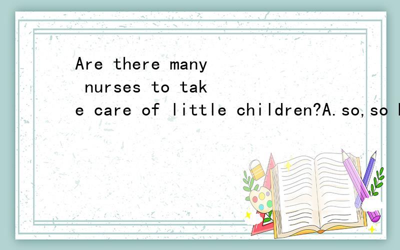 Are there many nurses to take care of little children?A.so,so B.such,soAretheremanynursestotakecareoflittlechildren?A.so,so B.such,so C.so,such D.such,such