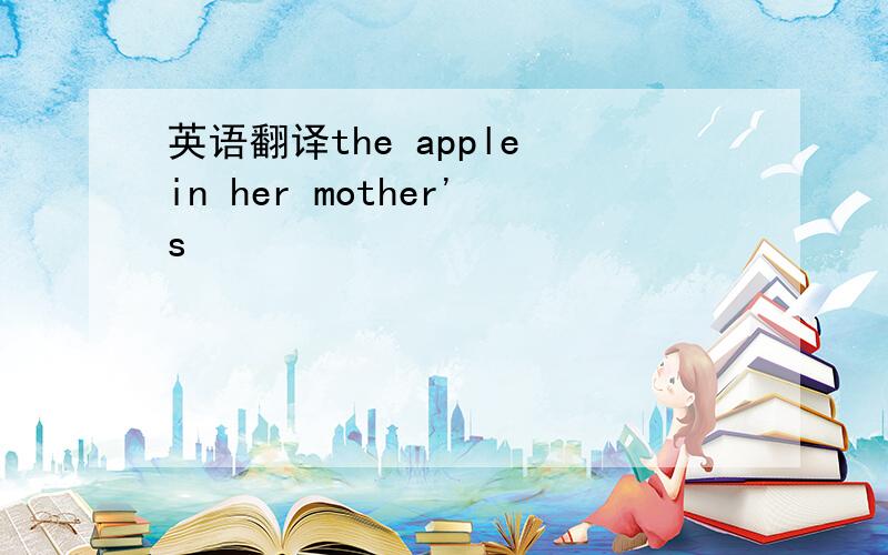 英语翻译the apple in her mother's