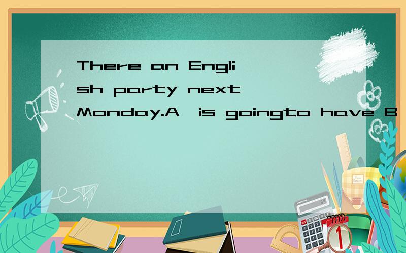 There an English party next Monday.A,is goingto have B,has C,will have D,will be为什么