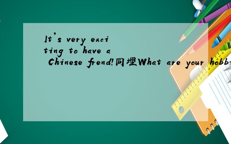 It's very exciting to have a Chinese frend!同埋What are your hobbies?代表咩意思啊?