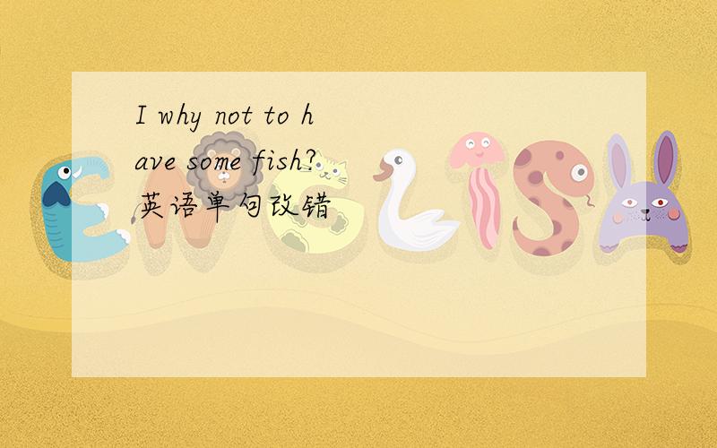 I why not to have some fish?英语单句改错