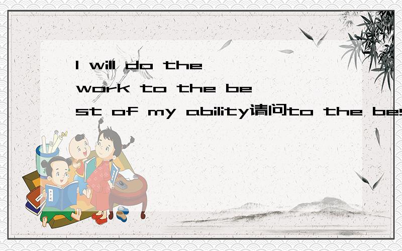 I will do the work to the best of my ability请问to the best...ability这个介词短语在句中做什么成分
