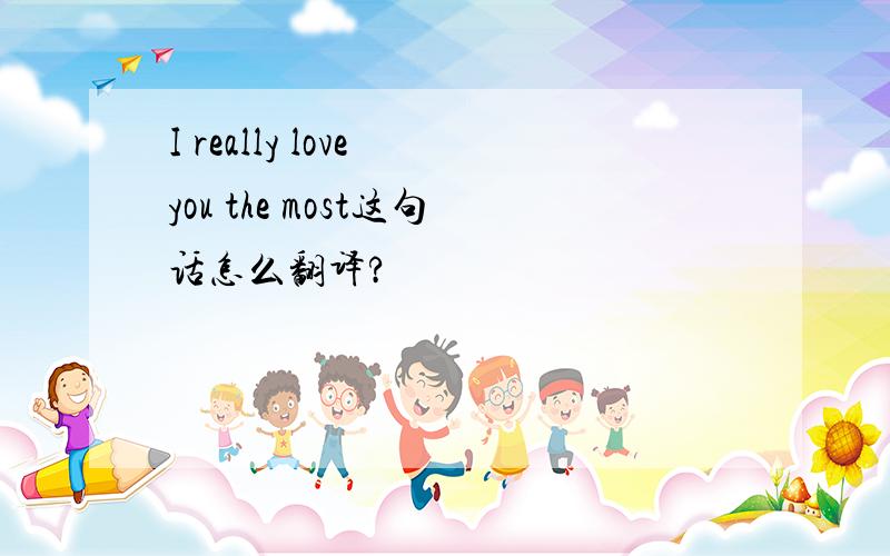 I really love you the most这句话怎么翻译?