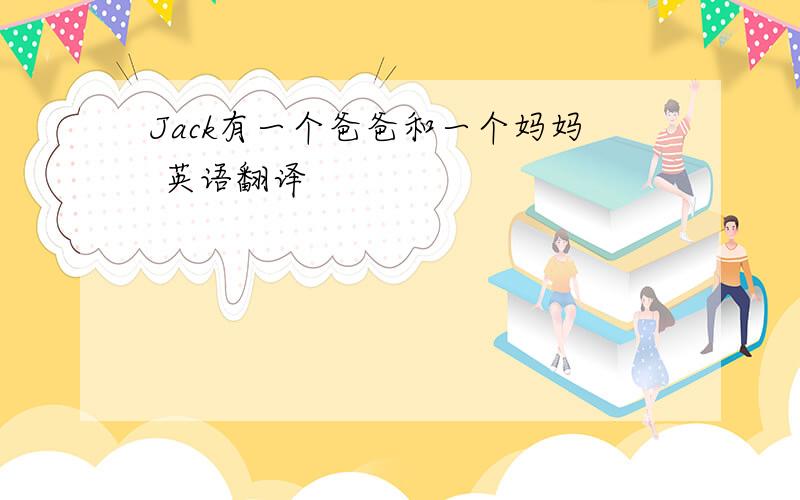 Jack有一个爸爸和一个妈妈 英语翻译