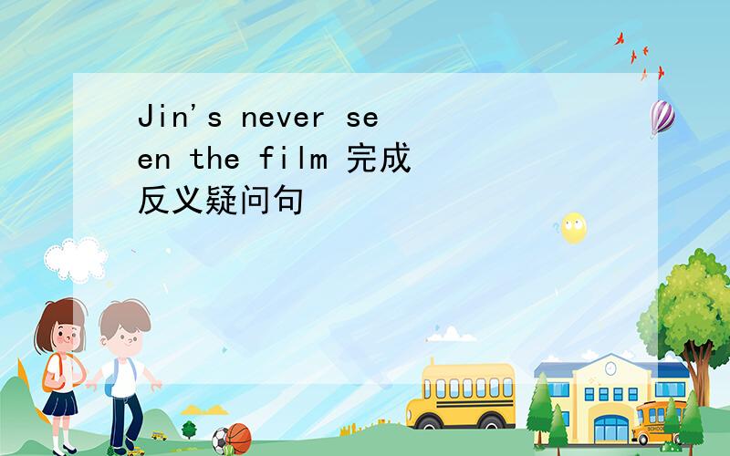 Jin's never seen the film 完成反义疑问句