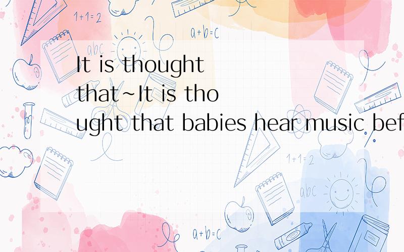 It is thought that~It is thought that babies hear music before they are born.It is thought 有语法现象么?新生提问,我理解能力很差）谢