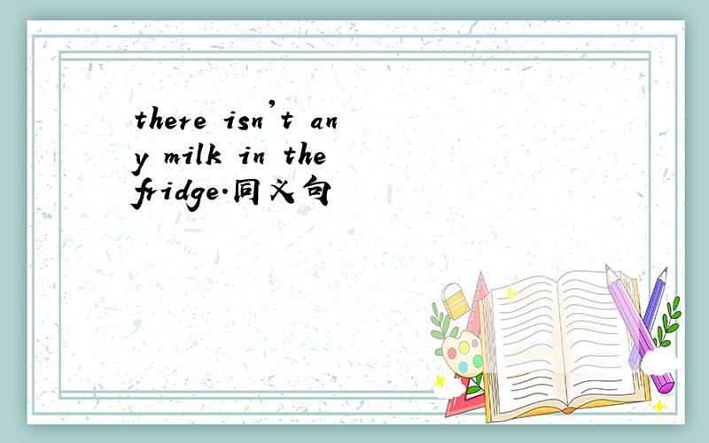 there isn't any milk in the fridge.同义句