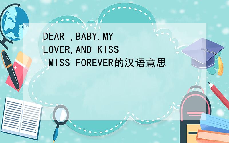 DEAR ,BABY.MY LOVER,AND KISS MISS FOREVER的汉语意思
