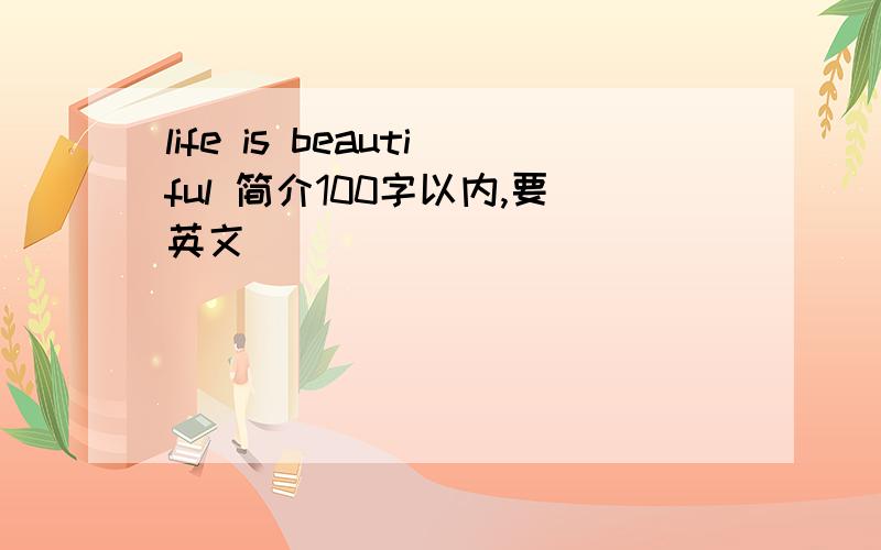 life is beautiful 简介100字以内,要英文