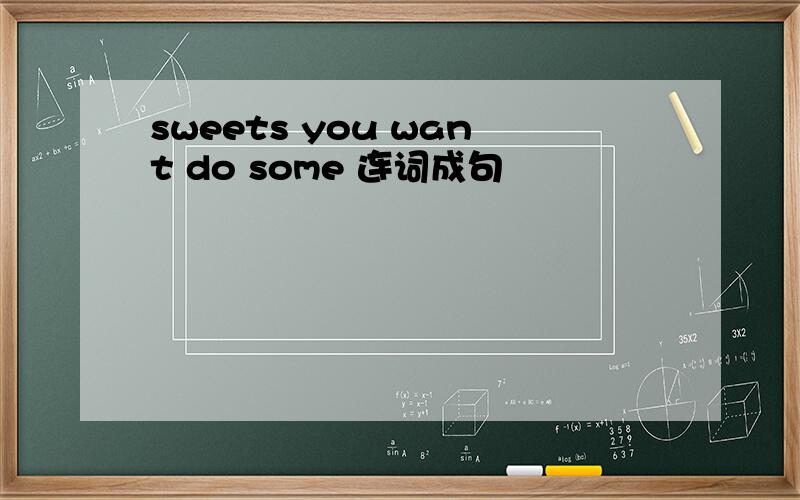 sweets you want do some 连词成句