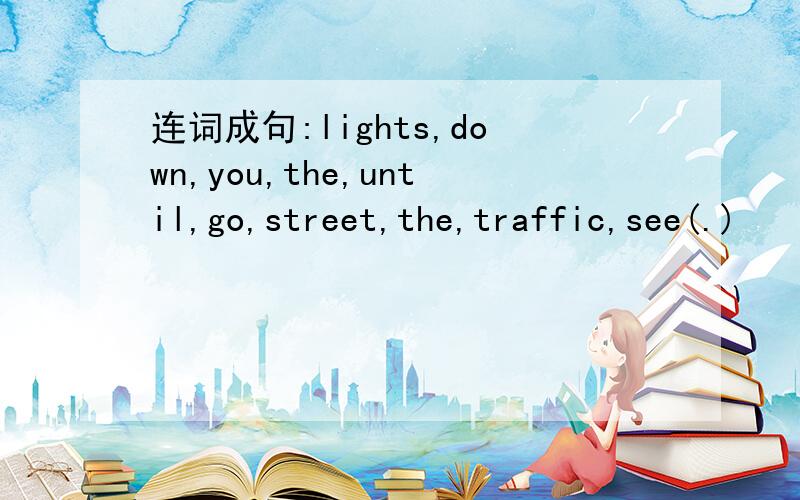 连词成句:lights,down,you,the,until,go,street,the,traffic,see(.)