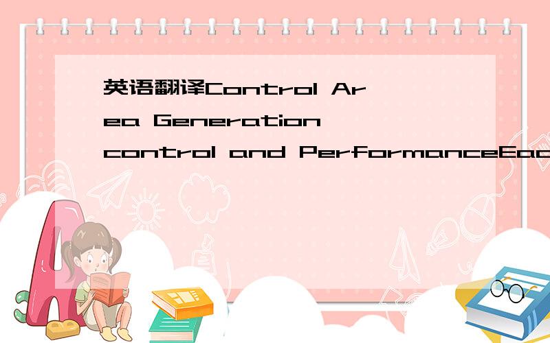 英语翻译Control Area Generation control and PerformanceEach control area needs to be able to regulate generation to meet the daily variations of load demand.this generation regulation has several aspects.