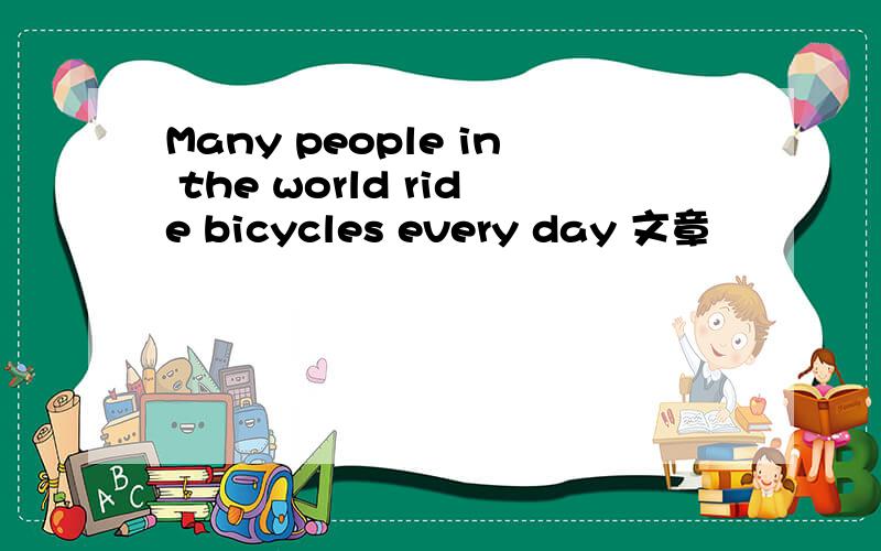 Many people in the world ride bicycles every day 文章