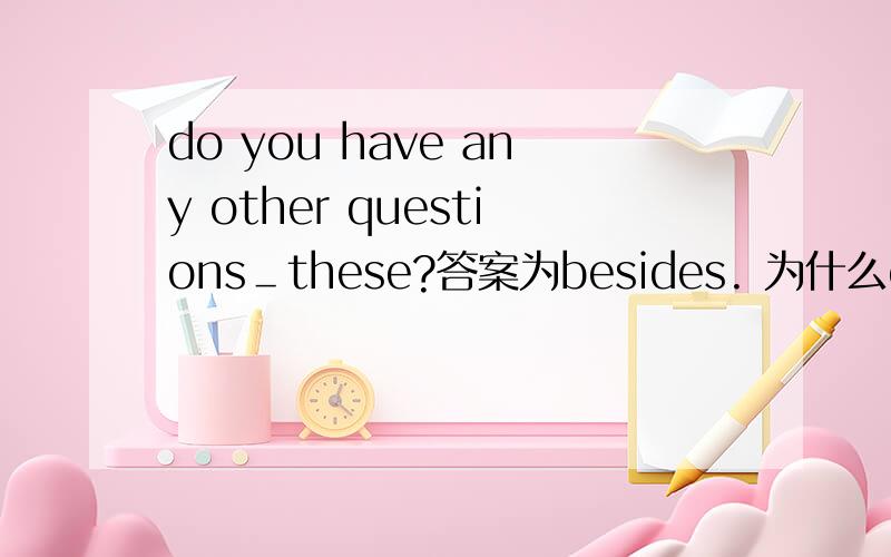 do you have any other questions＿these?答案为besides. 为什么except不能用?翻译的通啊