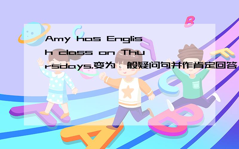 Amy has English class on Thursdays.变为一般疑问句并作肯定回答