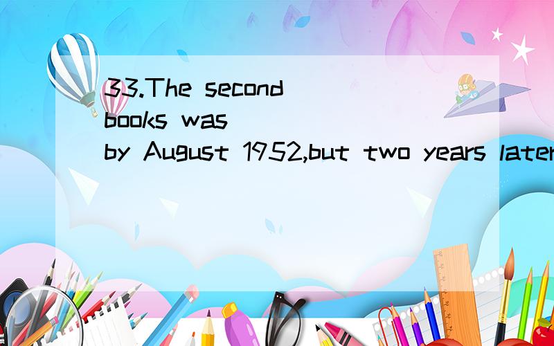 33.The second books was ___ by August 1952,but two years later,the end was still no where in sight.A.to be completed B.to have completed C.completed D.to have been completed 选A,为什么?