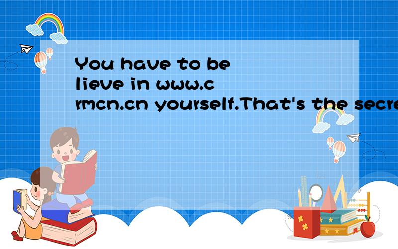 You have to believe in www.crmcn.cn yourself.That's the secret of success什么意思阿?