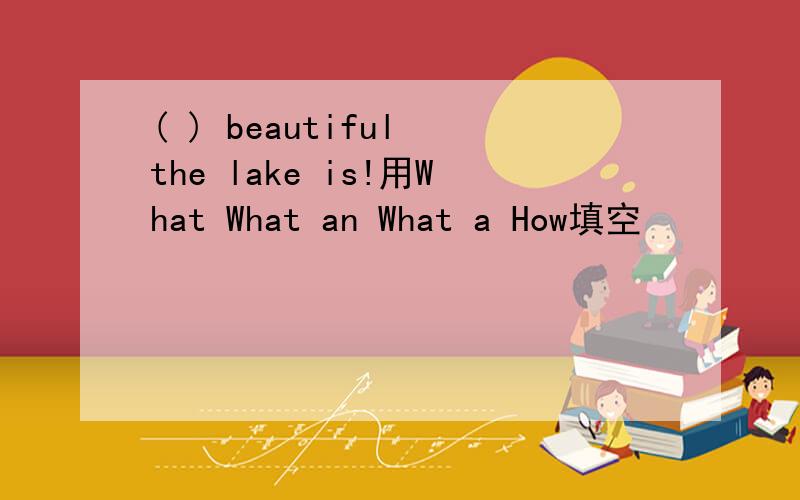 ( ) beautiful the lake is!用What What an What a How填空