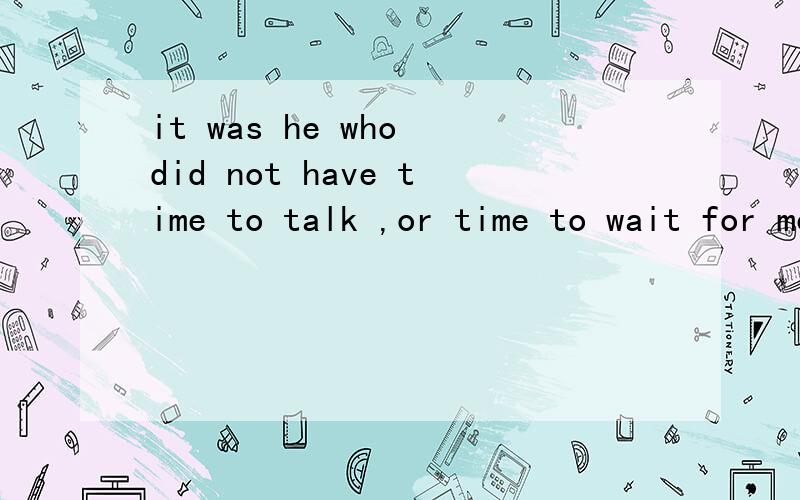 it was he who did not have time to talk ,or time to wait for me是什么句型是不是定语从句强调什么