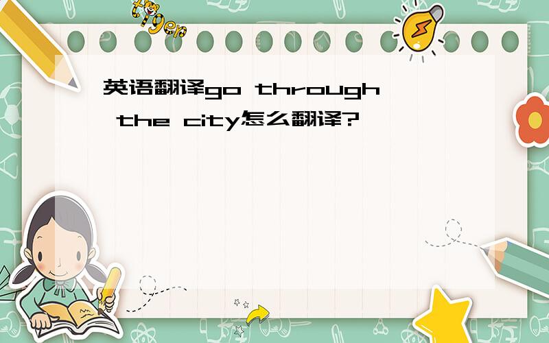 英语翻译go through the city怎么翻译?