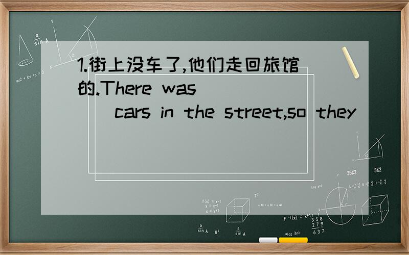 1.街上没车了,他们走回旅馆的.There was ____cars in the street,so they ____ ____ ____the hotel.2.It was a little boring.（改为同义句）It was ____ ____boring.3.I didn't have any money for a taxi.（改为同义句）I ____ ____money f