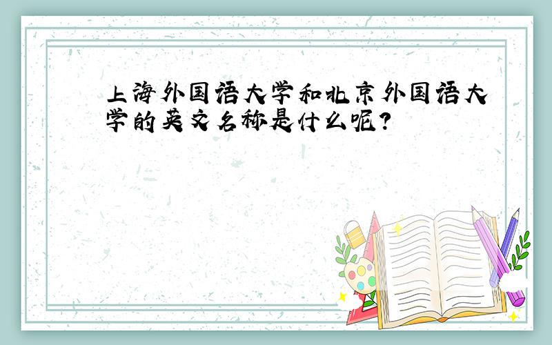 上海外国语大学和北京外国语大学的英文名称是什么呢?