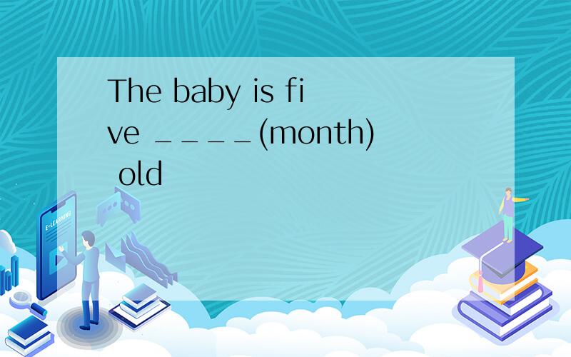 The baby is five ____(month) old