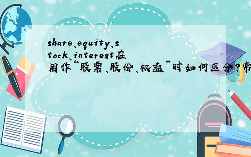 share、equity、stock、interest在用作“股票、股份、权益”时如何区分?常见这几个词出现,均有“股票、股份、权益”的意思,请问应当如何区分?