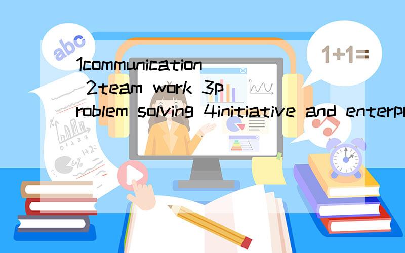1communication 2team work 3problem solving 4initiative and enterprise 5panning and organising 6self-management 7earning 8technology 用英语解释,