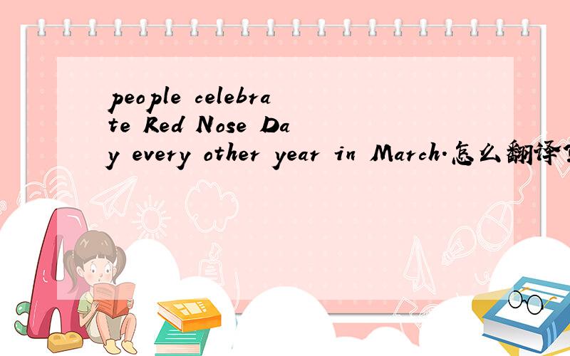 people celebrate Red Nose Day every other year in March.怎么翻译?