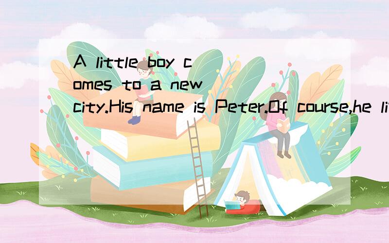 A little boy comes to a new city.His name is Peter.Of course,he lives with his mother and father.Hi
