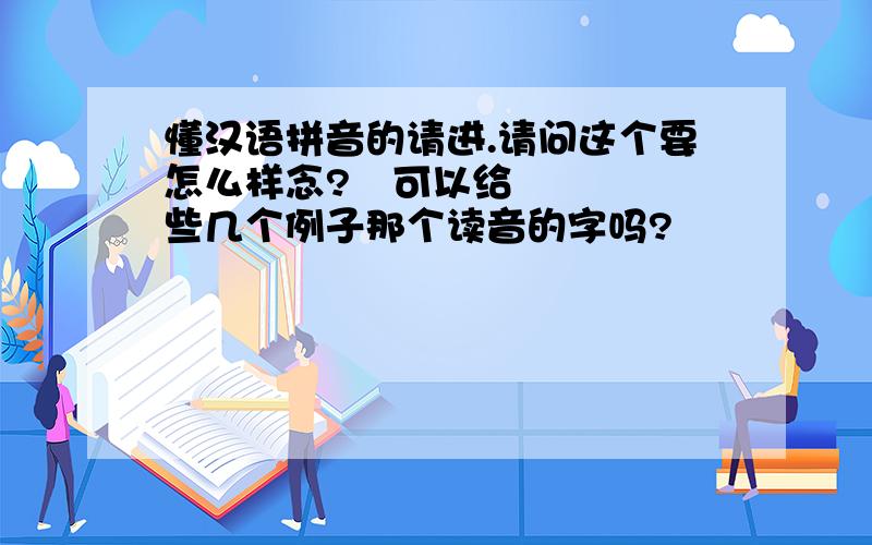 懂汉语拼音的请进.请问这个要怎么样念?ϋ可以给些几个例子那个读音的字吗?