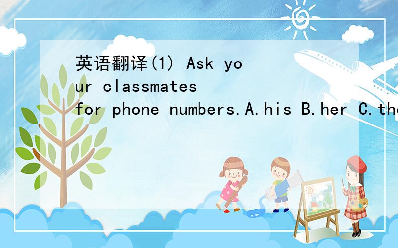 英语翻译(1) Ask your classmates for phone numbers.A.his B.her C.their(2) Listen and match the names telephone numbers.A.for B.in C.with补充：for.with 在句子中起什么作用,怎样理解.