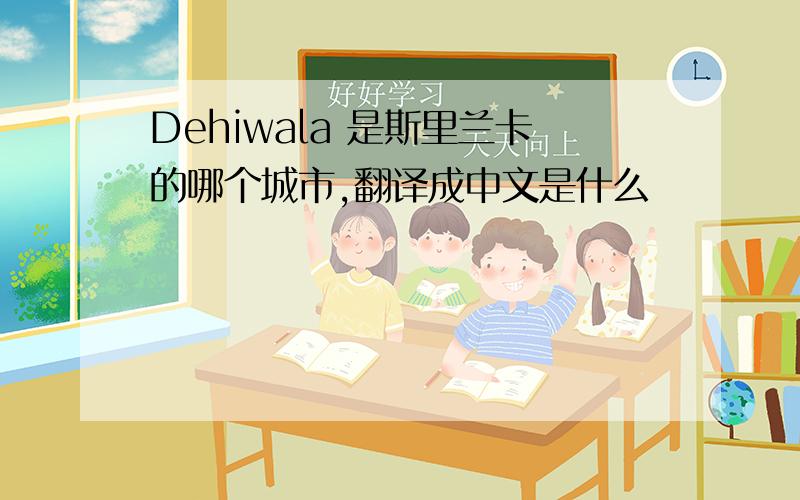 Dehiwala 是斯里兰卡的哪个城市,翻译成中文是什么
