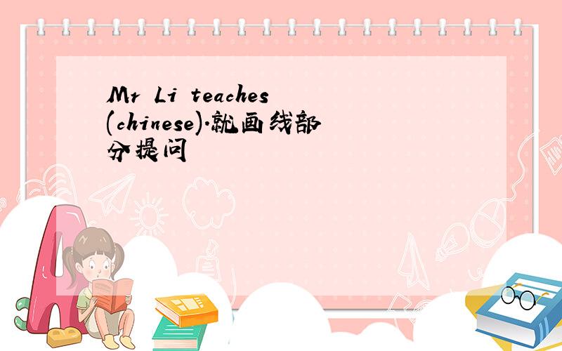 Mr Li teaches (chinese).就画线部分提问