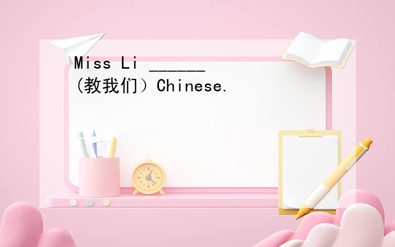 Miss Li ______(教我们）Chinese.